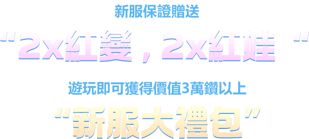 新服保證贈送“2x紅變 , 2x紅娃“！遊玩即可獲得價值3萬鑽以上“新服大禮包”