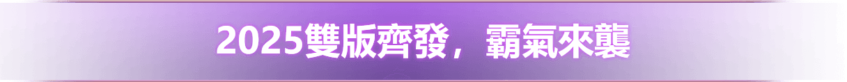 2025雙版齊發，霸氣來襲