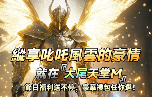 天堂私服 縱享叱吒風雲的豪情就在『大尾天堂M』節日福利送不停，豪華禮包任你選！
