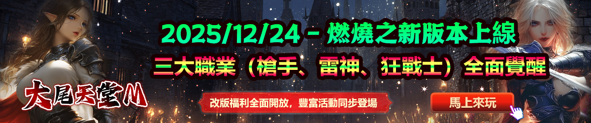 大尾天堂M 2025/12/24 - 燃燒之新版本上線 三大職業（槍手、雷神、狂戰士）全面覺醒 改版福利全面開放，豐富活動同步登場