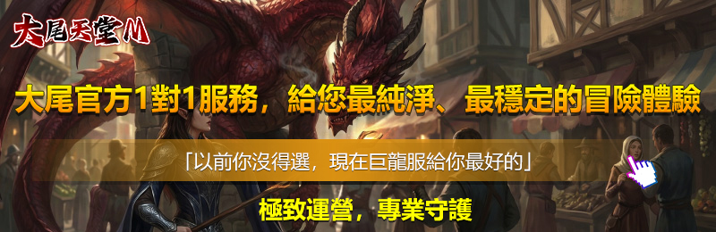  大尾官方1對1服務，給您最純淨、最穩定的冒險體驗
「以前你沒得選，現在巨龍服給你最好的」
極致運營，專業守護

