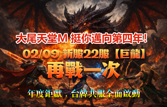 大尾天堂M 挺你邁向第四年！
02/09 新服22服【巨龍】再戰一次
年度鉅獻．台韓共服全面啟動