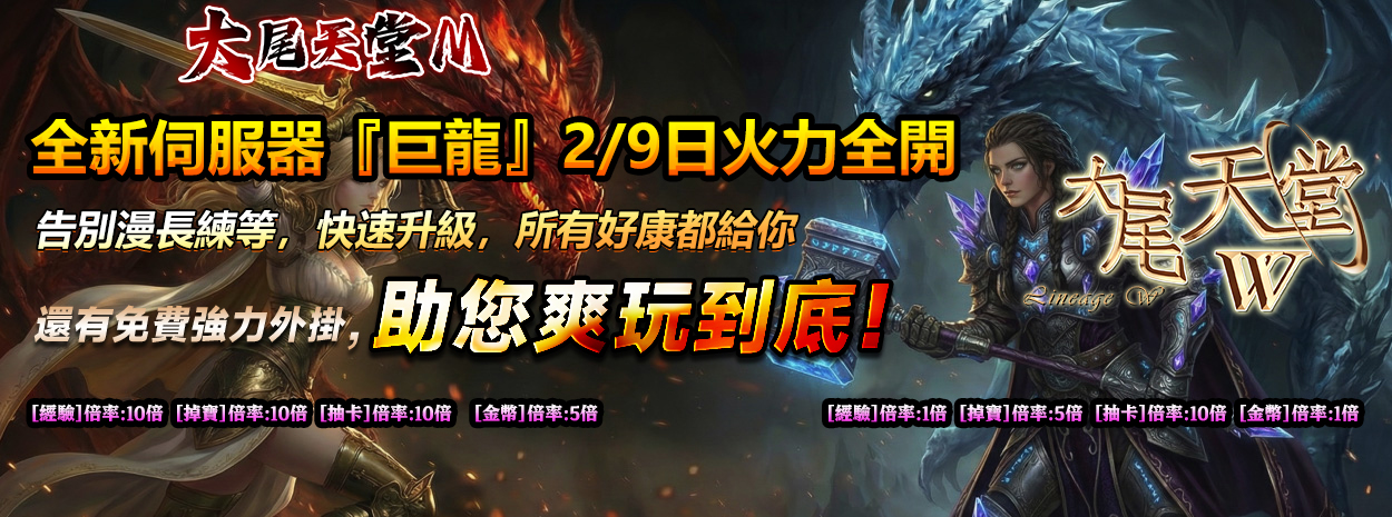 全新伺服器『巨龍』2/9日火力全開 
告別漫長練等，快速升級，所有好康都給你
還有免費強力外掛，助您爽玩到底！