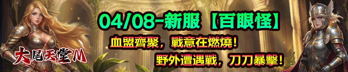 04/08-新服【百眼怪】
血盟齊聚，戰意在燃燒！
野外遭遇戰，刀刀暴擊！