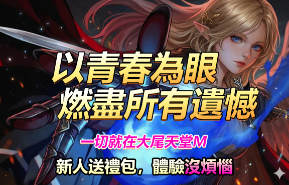 以青春為眼，燃盡所有遺憾
一切就在大尾天堂M
新人送禮包，體驗沒煩惱