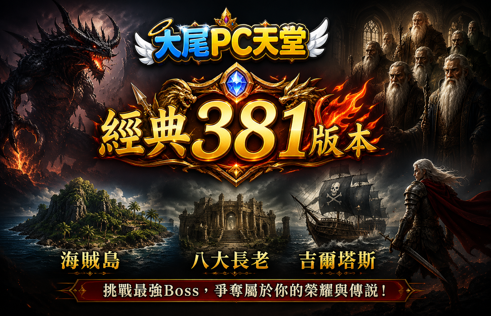 大尾PC天堂 經典381版本 。
吉爾塔斯、海賊島、八大長老等你征服！
挑戰最強Boss，爭奪屬於你的榮耀與傳說！